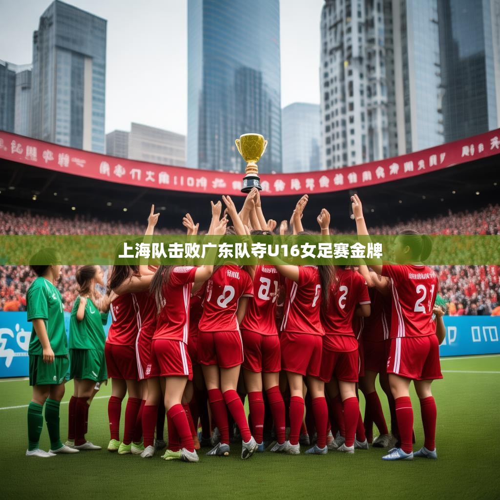 上海队击败广东队夺U16女足赛金牌